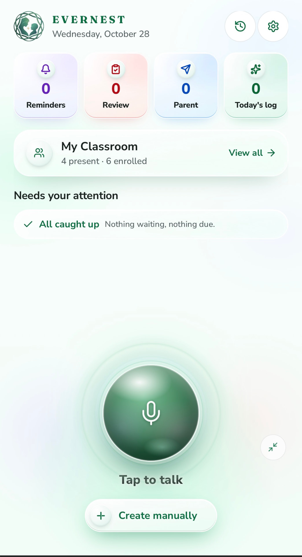 Static screenshot of the EverNest teacher home screen in development: date, counters for Reminders, Review, Parent and Today's log, My Classroom, a Needs your attention area showing All caught up, a large Tap to talk microphone button, and a Create manually button.